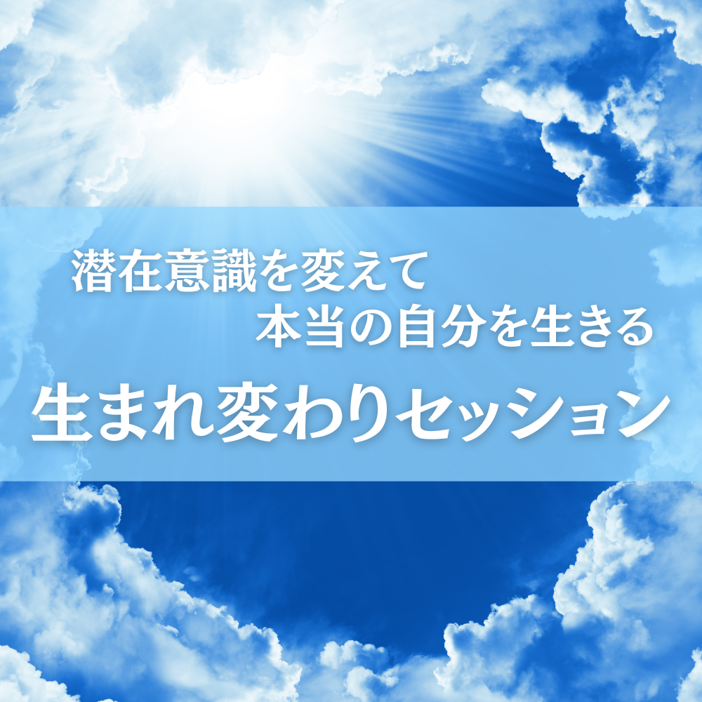 潜在意識を変えて本当の自分を生きる「生まれ変わりセッション」